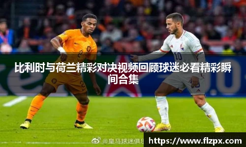 比利时与荷兰精彩对决视频回顾球迷必看精彩瞬间合集